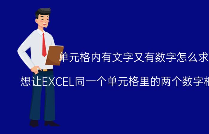 单元格内有文字又有数字怎么求和 想让EXCEL同一个单元格里的两个数字相加怎么弄？